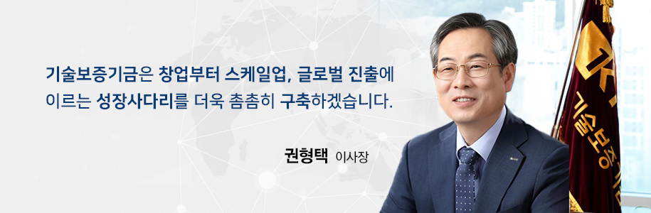 기술중소기업이 스케일-업(Scale-up)하도록 기술보증기금이 함께 합니다. 권형택 이사장